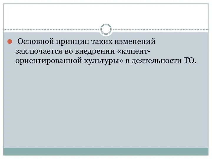 Основной принцип таких изменений заключается во внедрении «клиент-ориентированной культуры» в деятельности ТО.