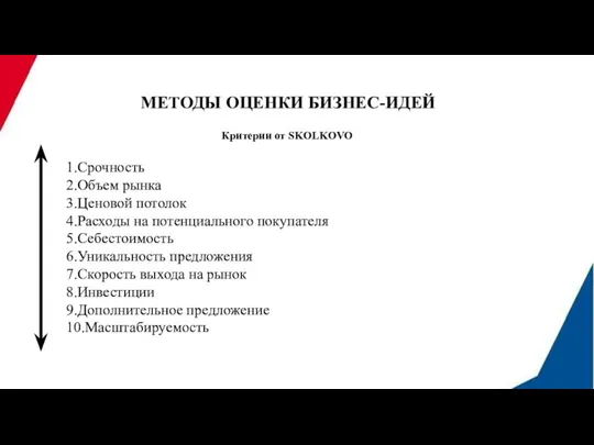 МЕТОДЫ ОЦЕНКИ БИЗНЕС-ИДЕЙ Критерии от SKOLKOVO 1.Срочность 2.Объем рынка 3.Ценовой потолок 4.Расходы