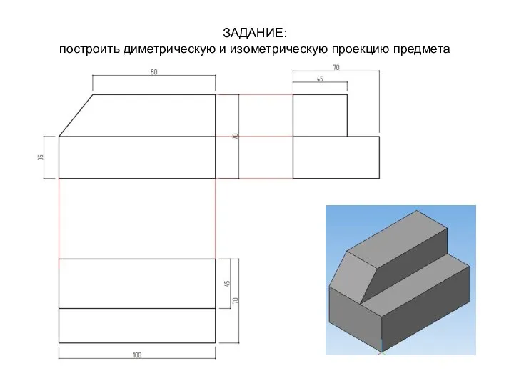 ЗАДАНИЕ: построить диметрическую и изометрическую проекцию предмета