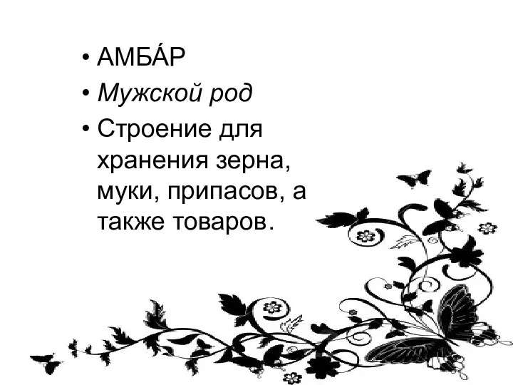 АМБА́Р Мужской род Строение для хранения зерна, муки, припасов, а также товаров.