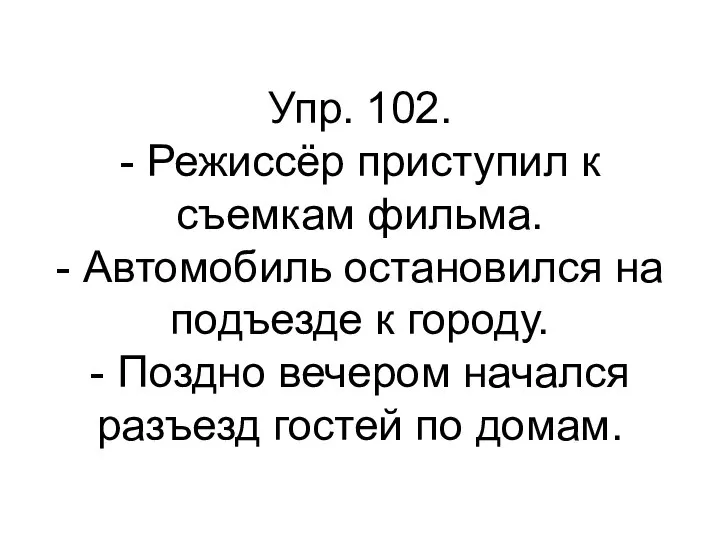 Упр. 102. - Режиссёр приступил к съемкам фильма. - Автомобиль остановился на