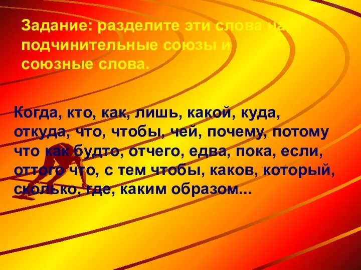 Задание: разделите эти слова на подчинительные союзы и союзные слова. Когда, кто,