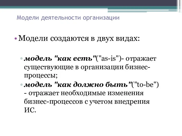 Модели деятельности организации Модели создаются в двух видах: модель "как есть"("as-is")- отражает