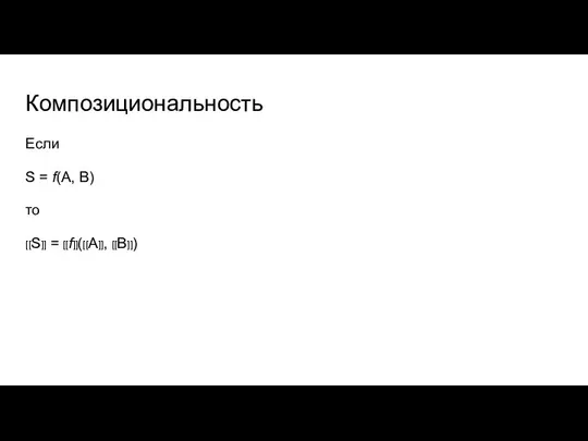 Композициональность Если S = f(A, B) то [[S]] = [[f]]([[A]], [[B]])