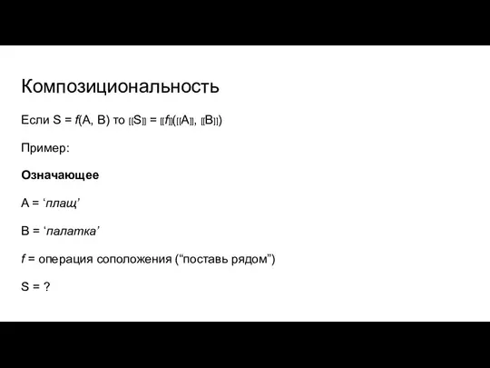 Композициональность Если S = f(A, B) то [[S]] = [[f]]([[A]], [[B]]) Пример: