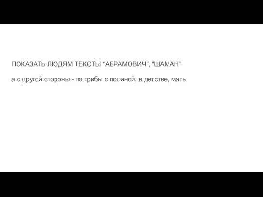 ПОКАЗАТЬ ЛЮДЯМ ТЕКСТЫ “АБРАМОВИЧ”, “ШАМАН” а с другой стороны - по грибы