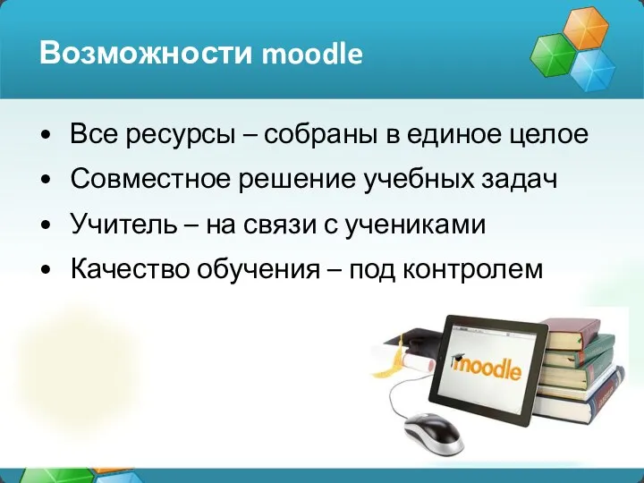 Возможности moodle Все ресурсы – собраны в единое целое Совместное решение учебных