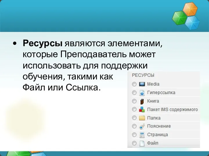 Ресурсы являются элементами, которые Преподаватель может использовать для поддержки обучения, такими как Файл или Ссылка.