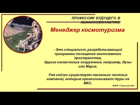 МАОУ «Гимназия №1» ПРОФЕССИИ БУДУЩЕГО В АВИАКОСМОНАВТИКЕ Менеджер космотуризма - Это специалист,