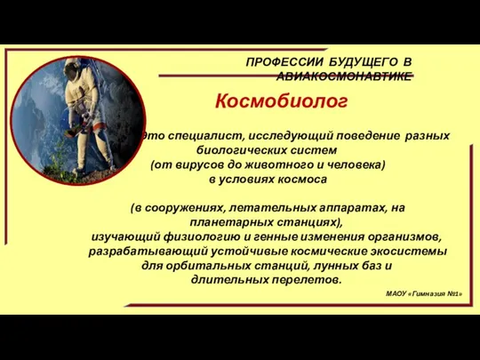 МАОУ «Гимназия №1» ПРОФЕССИИ БУДУЩЕГО В АВИАКОСМОНАВТИКЕ Космобиолог - Это специалист, исследующий