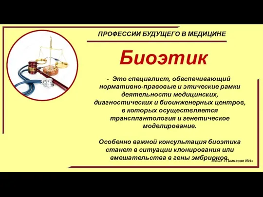 МАОУ «Гимназия №1» ПРОФЕССИИ БУДУЩЕГО В МЕДИЦИНЕ Биоэтик Это специалист, обеспечивающий нормативно-правовые