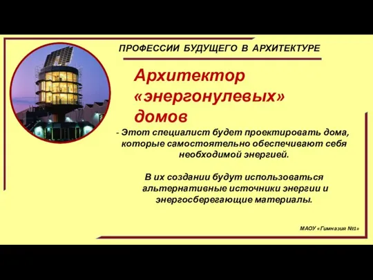 МАОУ «Гимназия №1» ПРОФЕССИИ БУДУЩЕГО В АРХИТЕКТУРЕ Архитектор «энергонулевых» домов Этот специалист