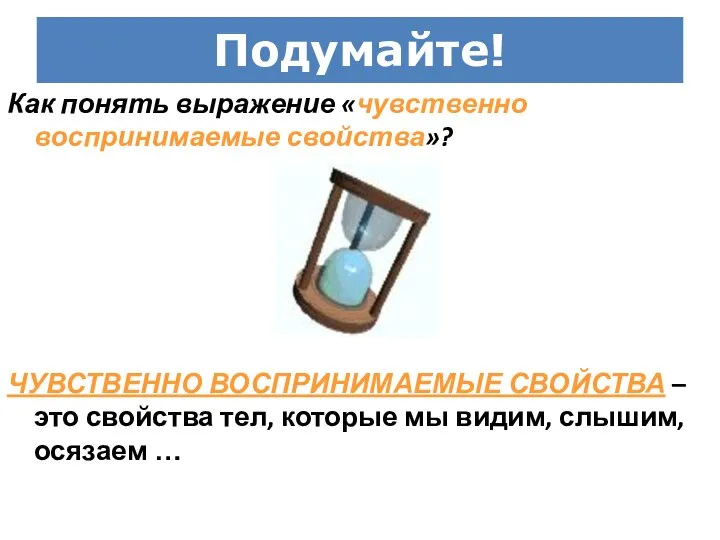 Подумайте! Как понять выражение «чувственно воспринимаемые свойства»? ЧУВСТВЕННО ВОСПРИНИМАЕМЫЕ СВОЙСТВА – это