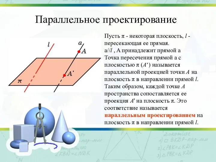 Параллельное проектирование Пусть π - некоторая плоскость, l - пересекающая ее прямая.