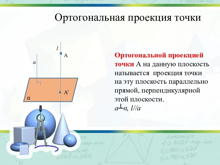 Ортогональная проекция точки Ортогональной проекцией точки А на данную плоскость называется проекция