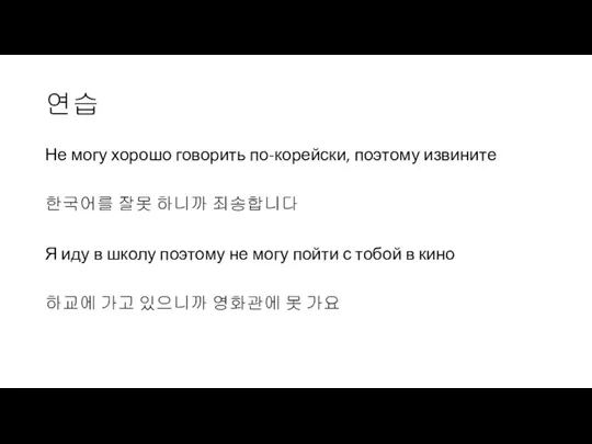 연습 Не могу хорошо говорить по-корейски, поэтому извините 한국어를 잘못 하니까 죄송합니다