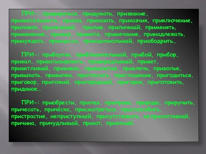 ПРИ-: придираться, придумать, призвание, признательность, приказ, приказать, приказчик, приключение, прилавок, прилежный, прилив,