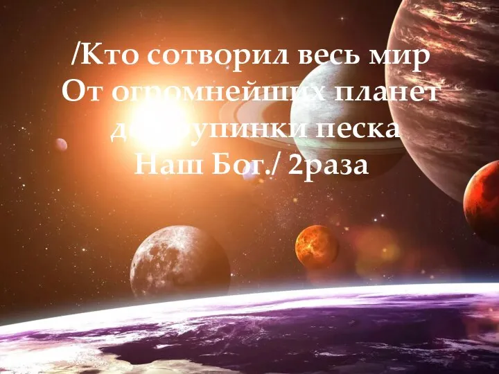 /Кто сотворил весь мир От огромнейших планет до крупинки песка Наш Бог./ 2раза