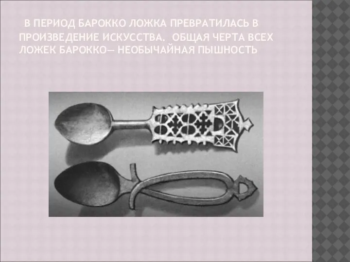 В ПЕРИОД БАРОККО ЛОЖКА ПРЕВРАТИЛАСЬ В ПРОИЗВЕДЕНИЕ ИСКУССТВА. ОБЩАЯ ЧЕРТА ВСЕХ ЛОЖЕК БАРОККО— НЕОБЫЧАЙНАЯ ПЫШНОСТЬ