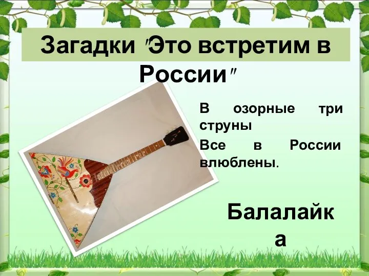 Балалайка Загадки "Это встретим в России" В озорные три струны Все в России влюблены.