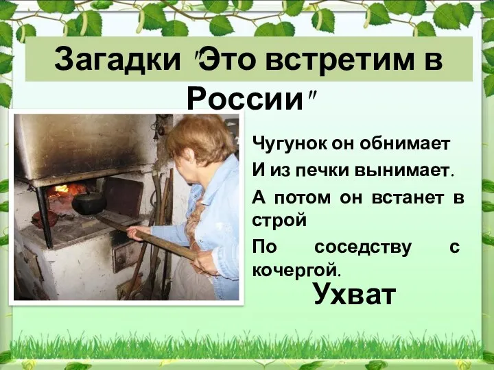 Ухват Загадки "Это встретим в России" Чугунок он обнимает И из печки