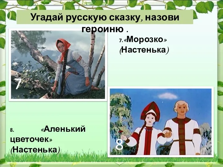 7 8 7.«Морозко» (Настенька) 8. «Аленький цветочек» (Настенька) Угадай русскую сказку, назови героиню .