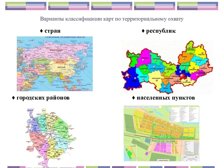 Варианты классификации карт по территориальному охвату ♦ стран ♦ республик ♦ городских районов ♦ населенных пунктов