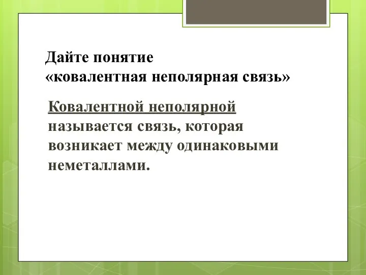 Дайте понятие «ковалентная неполярная связь» Ковалентной неполярной называется связь, которая возникает между одинаковыми неметаллами.