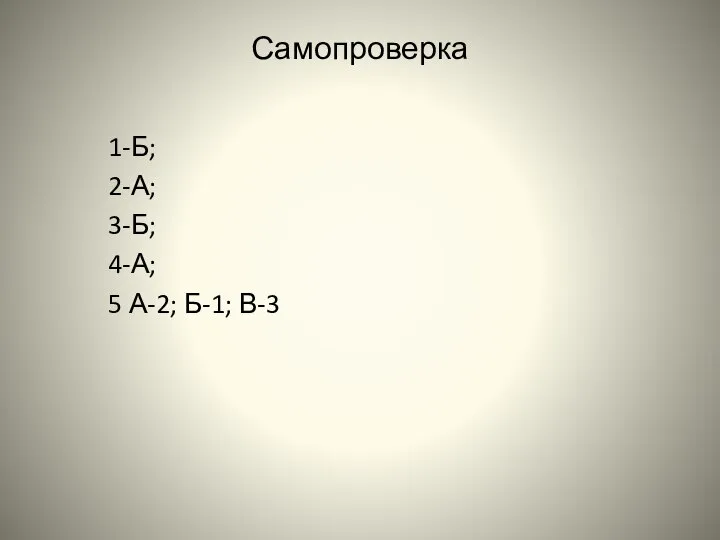 Самопроверка 1-Б; 2-А; 3-Б; 4-А; 5 А-2; Б-1; В-3