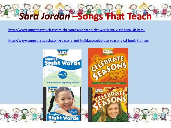 Sara Jordan –Songs That Teach http://www.songsthatteach.com/sight-words/singing-sight-words-vol-2-cd-book-kit.html http://www.songsthatteach.com/seasons-and-holidays/celebrate-seasons-cd-book-kit.html