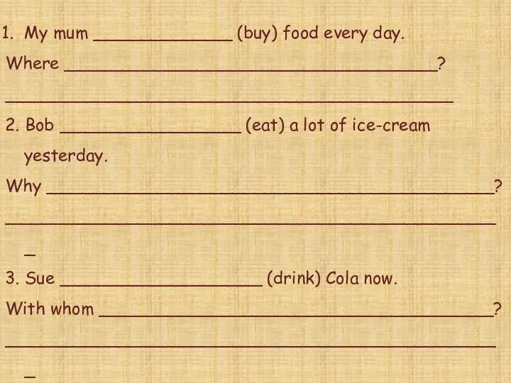 My mum _____________ (buy) food every day. Where ___________________________________? __________________________________________ 2. Bob