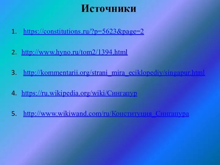 Источники https://constitutions.ru/?p=5623&page=2 http://www.hyno.ru/tom2/1394.html http://kommentarii.org/strani_mira_eciklopediy/singapur.html https://ru.wikipedia.org/wiki/Сингапур http://www.wikiwand.com/ru/Конституция_Сингапура