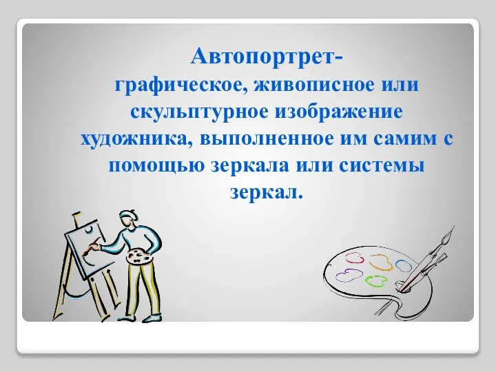 Автопортрет- графическое, живописное или скульптурное изображение художника, выполненное им самим с помощью зеркала или системы зеркал.