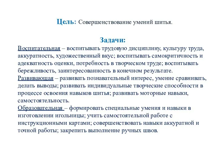 Цель: Совершенствование умений шитья. Задачи: Воспитательная – воспитывать трудовую дисциплину, культуру труда,