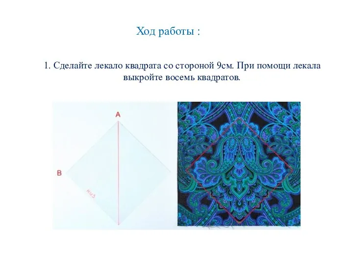 Ход работы : 1. Сделайте лекало квадрата со стороной 9см. При помощи лекала выкройте восемь квадратов.