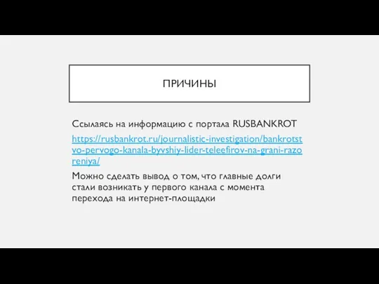 ПРИЧИНЫ Ссылаясь на информацию с портала RUSBANKROT https://rusbankrot.ru/journalistic-investigation/bankrotstvo-pervogo-kanala-byvshiy-lider-teleefirov-na-grani-razoreniya/ Можно сделать вывод о