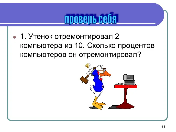 1. Утенок отремонтировал 2 компьютера из 10. Сколько процентов компьютеров он отремонтировал? проверь себя