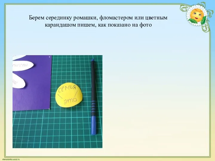 Берем серединку ромашки, фломастером или цветным карандашом пишем, как показано на фото