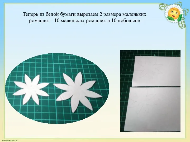 Теперь из белой бумаги вырезаем 2 размера маленьких ромашек – 10 маленьких ромашек и 10 побольше