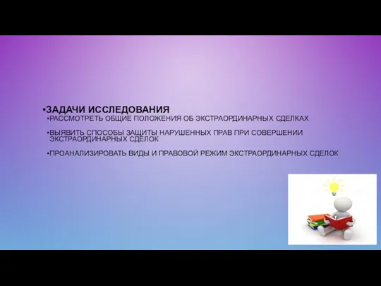 ЗАДАЧИ ИССЛЕДОВАНИЯ РАССМОТРЕТЬ ОБЩИЕ ПОЛОЖЕНИЯ ОБ ЭКСТРАОРДИНАРНЫХ СДЕЛКАХ ВЫЯВИТЬ СПОСОБЫ ЗАЩИТЫ НАРУШЕННЫХ