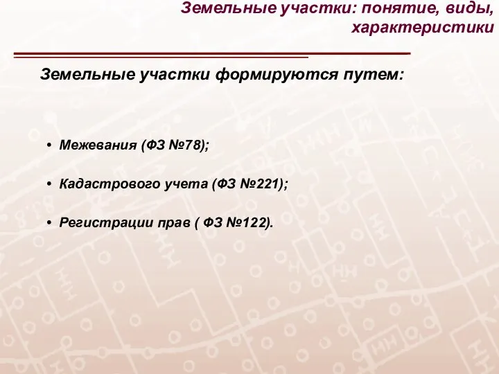 Земельные участки формируются путем: Межевания (ФЗ №78); Кадастрового учета (ФЗ №221); Регистрации