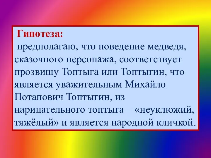 Гипотеза: предполагаю, что поведение медведя, сказочного персонажа, соответствует прозвищу Топтыга или Топтыгин,