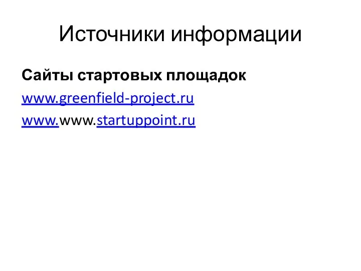 Источники информации Сайты стартовых площадок www.greenfield-project.ru www.www.startuppoint.ru