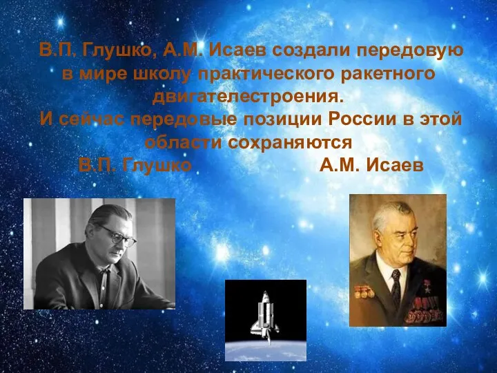 В.П. Глушко, A.M. Исаев создали передовую в мире школу практического ракетного двигателестроения.