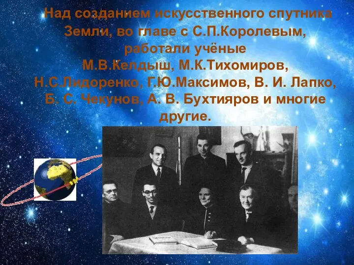 Над созданием искусственного спутника Земли, во главе с С.П.Королевым, работали учёные М.В.Келдыш,