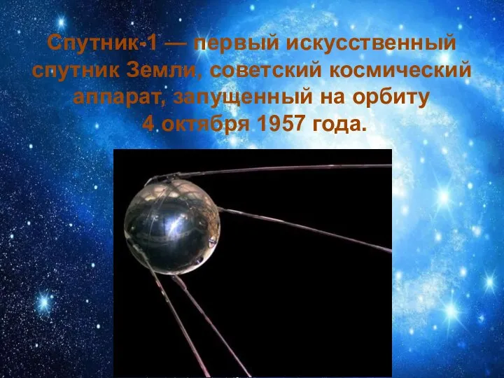Спутник-1 — первый искусственный спутник Земли, советский космический аппарат, запущенный на орбиту 4 октября 1957 года.