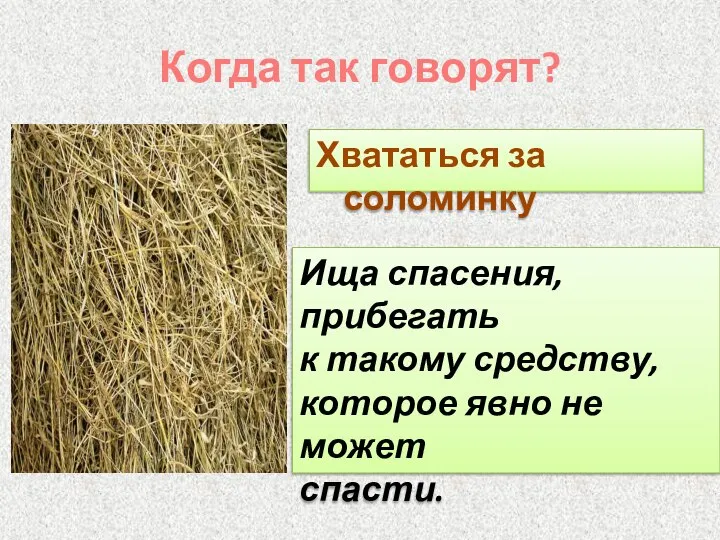 Когда так говорят? Хвататься за соломинку Ища спасения, прибегать к такому средству,