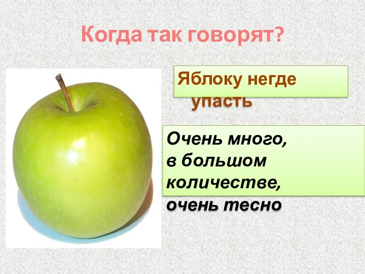 Когда так говорят? Яблоку негде упасть Очень много, в большом количестве, очень тесно