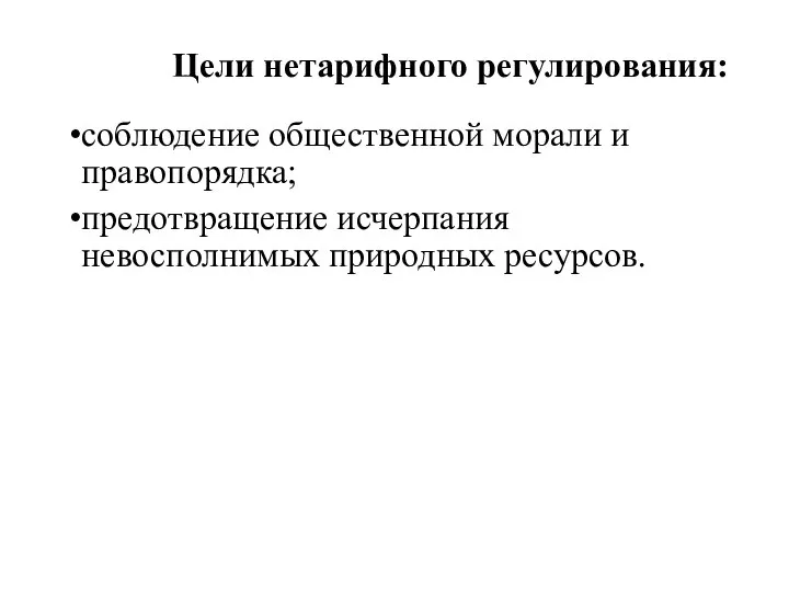 Цели нетарифного регулирования: соблюдение общественной морали и правопорядка; предотвращение исчерпания невосполнимых природных ресурсов.