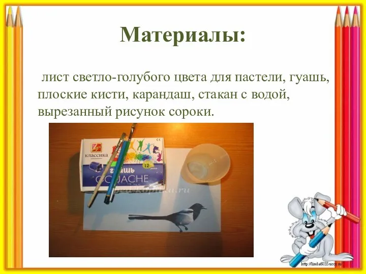 Материалы: лист светло-голубого цвета для пастели, гуашь, плоские кисти, карандаш, стакан с водой, вырезанный рисунок сороки.